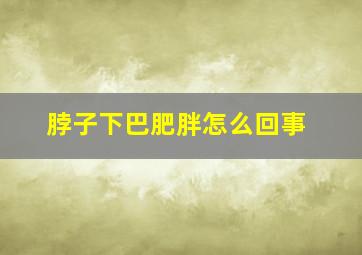 脖子下巴肥胖怎么回事