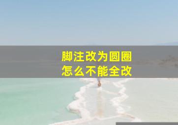 脚注改为圆圈怎么不能全改