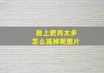 脸上肥肉太多怎么减掉呢图片