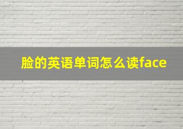 脸的英语单词怎么读face