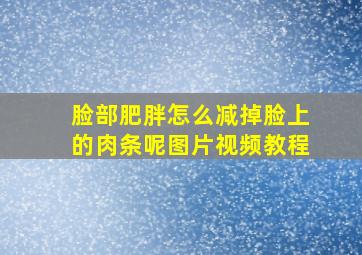 脸部肥胖怎么减掉脸上的肉条呢图片视频教程