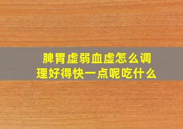 脾胃虚弱血虚怎么调理好得快一点呢吃什么