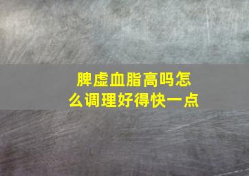 脾虚血脂高吗怎么调理好得快一点