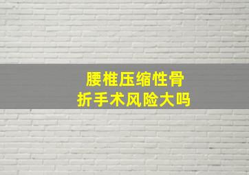 腰椎压缩性骨折手术风险大吗