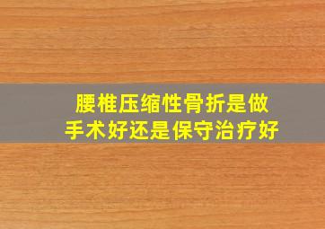 腰椎压缩性骨折是做手术好还是保守治疗好