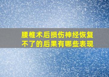 腰椎术后损伤神经恢复不了的后果有哪些表现