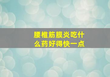 腰椎筋膜炎吃什么药好得快一点