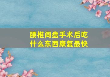 腰椎间盘手术后吃什么东西康复最快