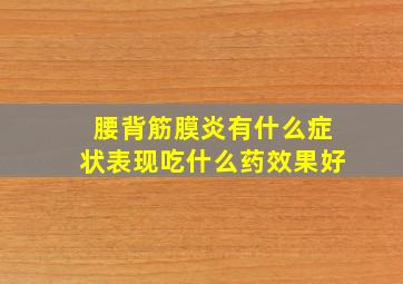 腰背筋膜炎有什么症状表现吃什么药效果好