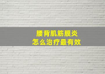 腰背肌筋膜炎怎么治疗最有效