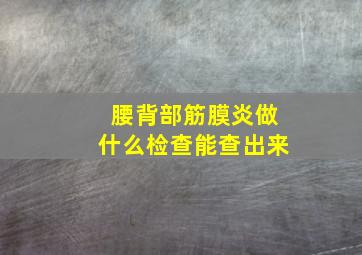 腰背部筋膜炎做什么检查能查出来