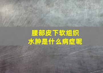 腰部皮下软组织水肿是什么病症呢