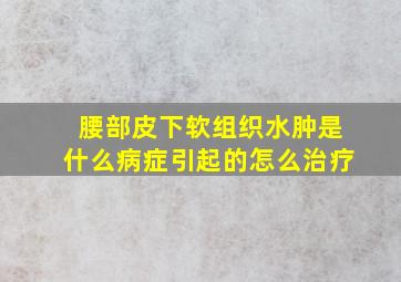 腰部皮下软组织水肿是什么病症引起的怎么治疗