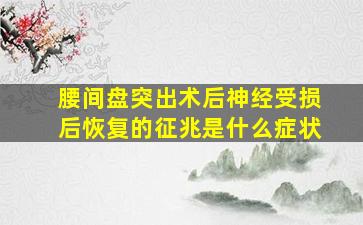 腰间盘突出术后神经受损后恢复的征兆是什么症状