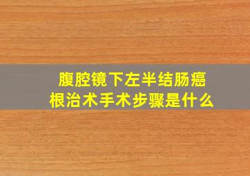 腹腔镜下左半结肠癌根治术手术步骤是什么