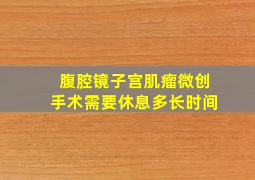 腹腔镜子宫肌瘤微创手术需要休息多长时间