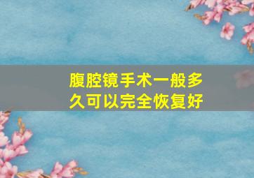 腹腔镜手术一般多久可以完全恢复好