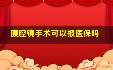 腹腔镜手术可以报医保吗