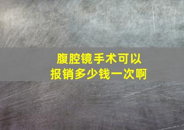 腹腔镜手术可以报销多少钱一次啊