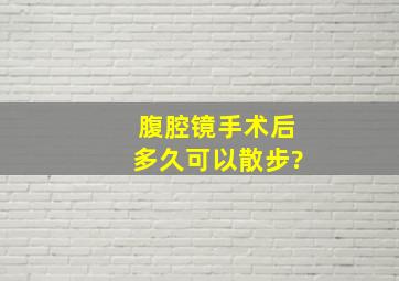 腹腔镜手术后多久可以散步?