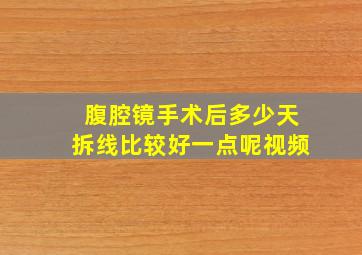 腹腔镜手术后多少天拆线比较好一点呢视频