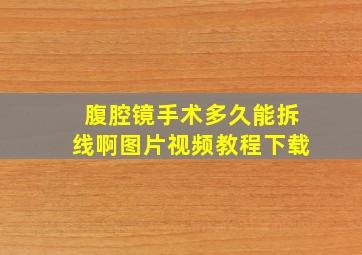 腹腔镜手术多久能拆线啊图片视频教程下载