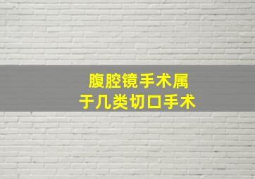 腹腔镜手术属于几类切口手术