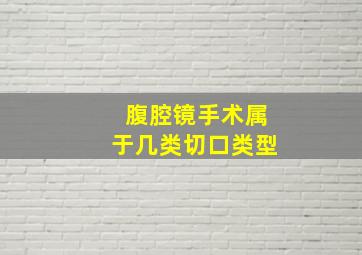 腹腔镜手术属于几类切口类型