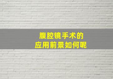 腹腔镜手术的应用前景如何呢