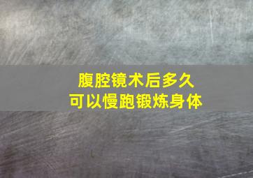 腹腔镜术后多久可以慢跑锻炼身体