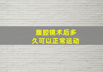 腹腔镜术后多久可以正常运动