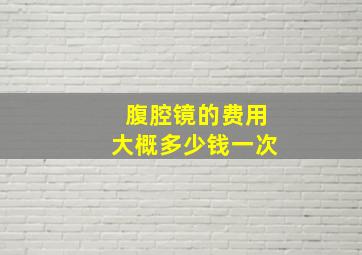 腹腔镜的费用大概多少钱一次