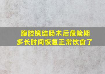 腹腔镜结肠术后危险期多长时间恢复正常饮食了