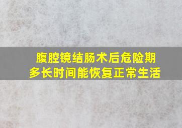 腹腔镜结肠术后危险期多长时间能恢复正常生活