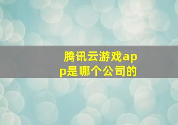 腾讯云游戏app是哪个公司的