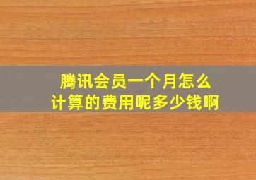 腾讯会员一个月怎么计算的费用呢多少钱啊