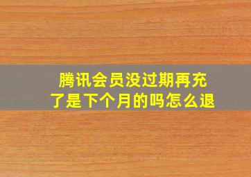 腾讯会员没过期再充了是下个月的吗怎么退