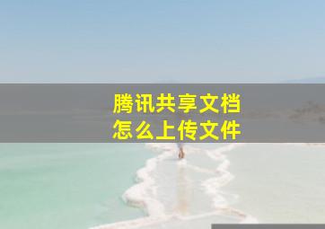 腾讯共享文档怎么上传文件