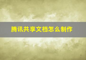 腾讯共享文档怎么制作