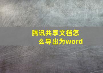 腾讯共享文档怎么导出为word