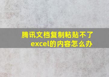 腾讯文档复制粘贴不了excel的内容怎么办