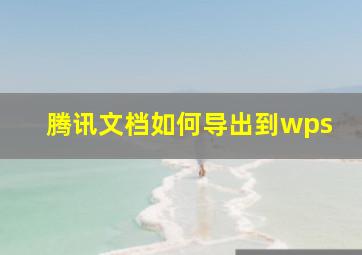 腾讯文档如何导出到wps