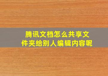 腾讯文档怎么共享文件夹给别人编辑内容呢