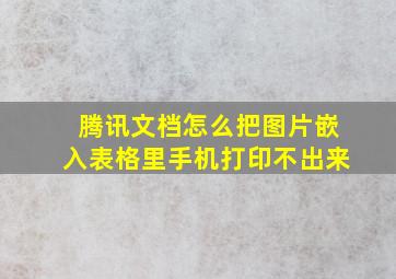 腾讯文档怎么把图片嵌入表格里手机打印不出来