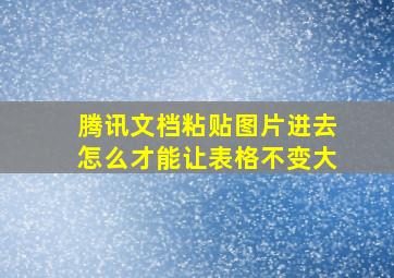 腾讯文档粘贴图片进去怎么才能让表格不变大