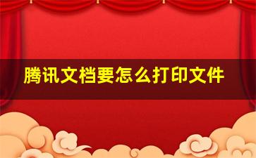 腾讯文档要怎么打印文件