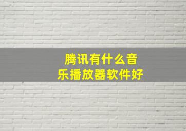 腾讯有什么音乐播放器软件好