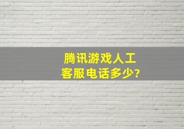 腾讯游戏人工客服电话多少?