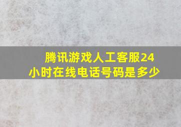 腾讯游戏人工客服24小时在线电话号码是多少