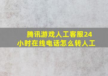 腾讯游戏人工客服24小时在线电话怎么转人工